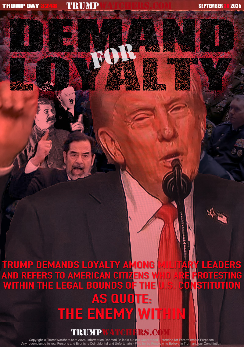 TRUMP DEMANDS LOYALTY AMONG MILITARY LEADERS
AND REFERS TO AMERICAN CITIZENS WHO ARE PROTESTING
WITHIN THE LEGAL BOUNDS OF THE U.S. CONSTITUTION
AS QUOTE:
THE ENEMY WITHIN